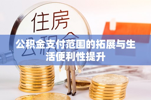 平远公积金支付范围的拓展与生活便利性提升