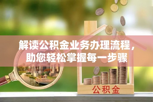 平远解读公积金业务办理流程，助您轻松掌握每一步骤