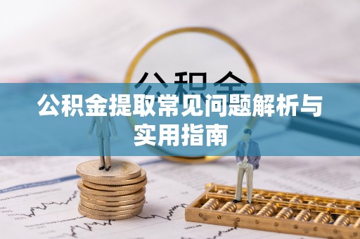 平远公积金提取常见问题解析与实用指南