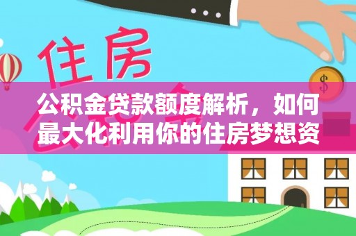 平远公积金贷款额度解析，如何最大化利用你的住房梦想资金
