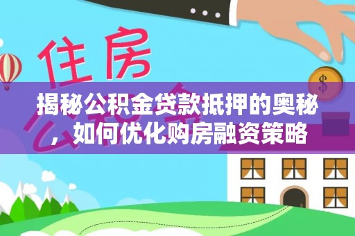 平远揭秘公积金贷款抵押的奥秘，如何优化购房融资策略