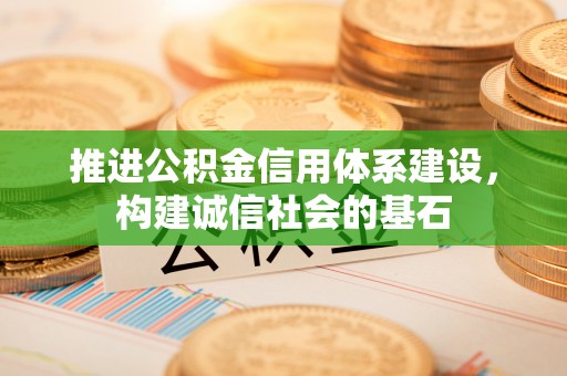 平远推进公积金信用体系建设，构建诚信社会的基石