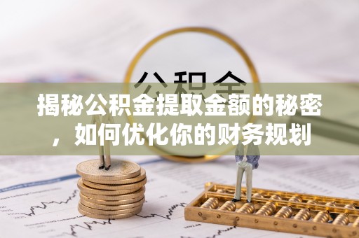 平远揭秘公积金提取金额的秘密，如何优化你的财务规划