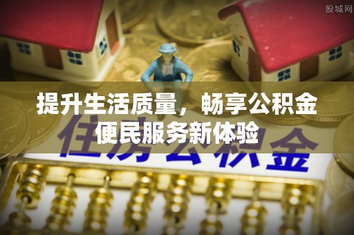 平远提升生活质量，畅享公积金便民服务新体验