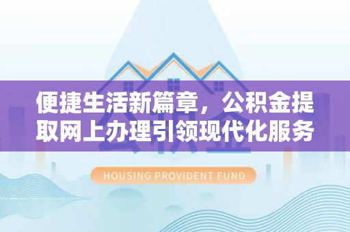 平远便捷生活新篇章，公积金提取网上办理引领现代化服务