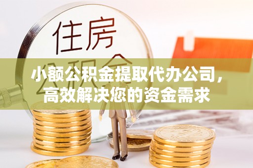 平远小额公积金提取代办公司，高效解决您的资金需求