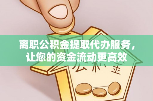 平远离职公积金提取代办服务，让您的资金流动更高效