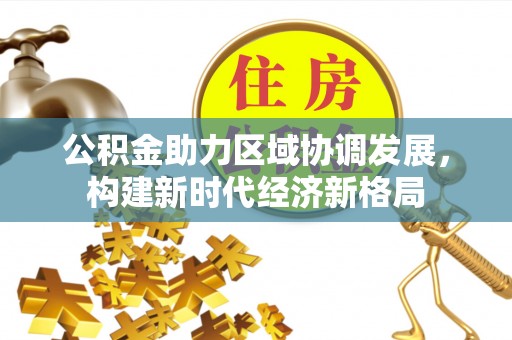 平远公积金助力区域协调发展，构建新时代经济新格局