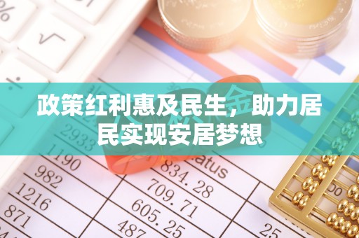 平远政策红利惠及民生，助力居民实现安居梦想