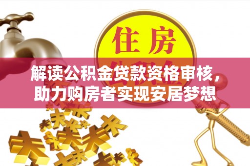 平远解读公积金贷款资格审核，助力购房者实现安居梦想