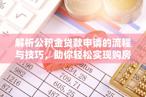 平远解析公积金贷款申请的流程与技巧，助你轻松实现购房梦想