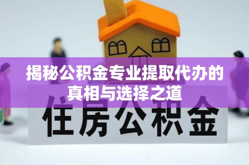 平远揭秘公积金专业提取代办的真相与选择之道