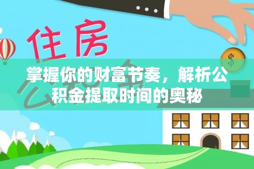 平远掌握你的财富节奏，解析公积金提取时间的奥秘