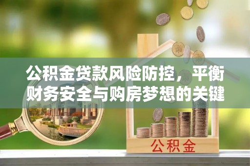 平远公积金贷款风险防控，平衡财务安全与购房梦想的关键