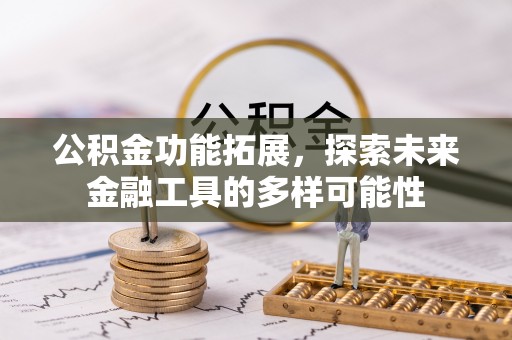 平远公积金功能拓展，探索未来金融工具的多样可能性