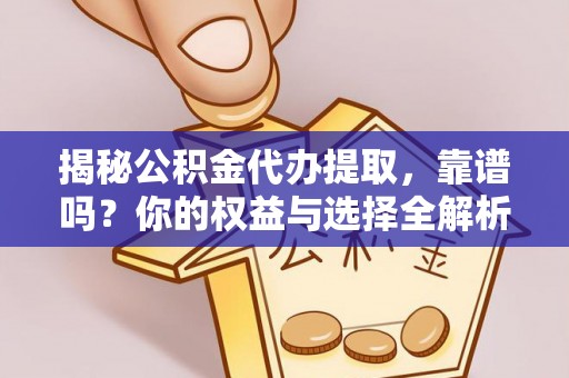 平远揭秘公积金代办提取，靠谱吗？你的权益与选择全解析