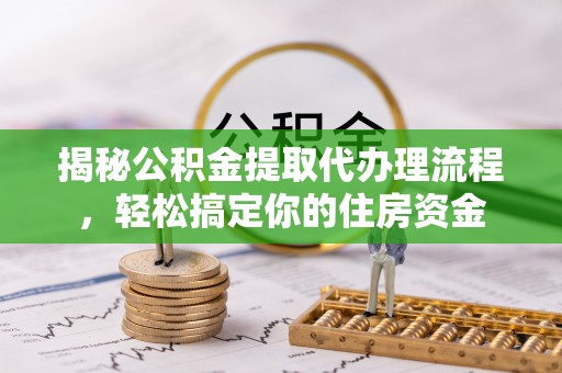 平远揭秘公积金提取代办理流程，轻松搞定你的住房资金