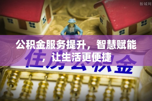 平远公积金服务提升，智慧赋能，让生活更便捷
