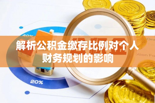 平远解析公积金缴存比例对个人财务规划的影响