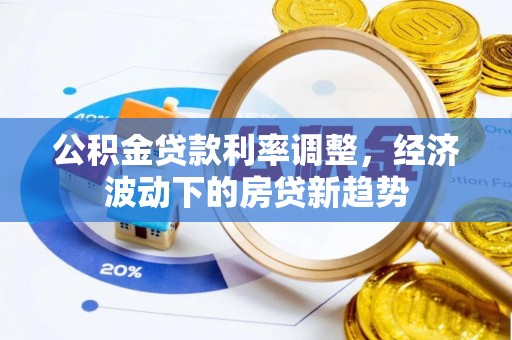 平远公积金贷款利率调整，经济波动下的房贷新趋势