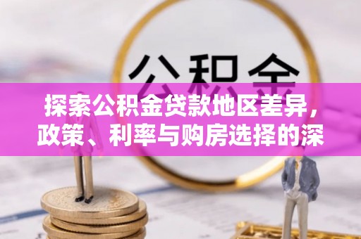 平远探索公积金贷款地区差异，政策、利率与购房选择的深度解析