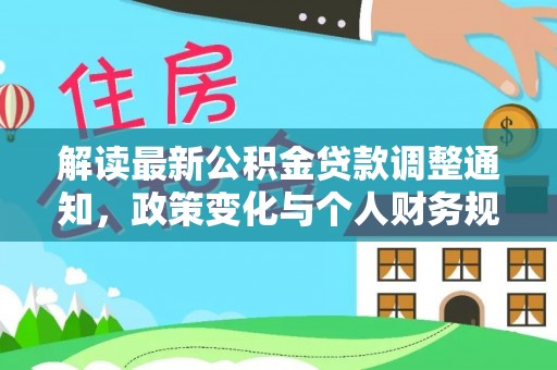 平远解读最新公积金贷款调整通知，政策变化与个人财务规划