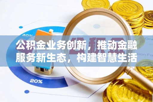 平远公积金业务创新，推动金融服务新生态，构建智慧生活新未来