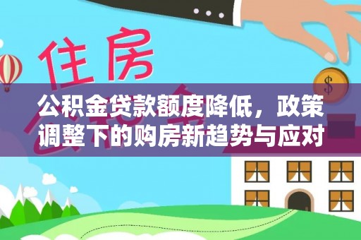 平远公积金贷款额度降低，政策调整下的购房新趋势与应对策略