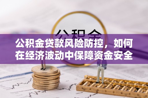 平远公积金贷款风险防控，如何在经济波动中保障资金安全