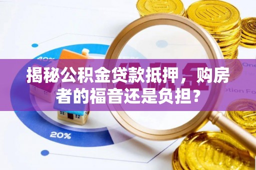 平远揭秘公积金贷款抵押，购房者的福音还是负担？