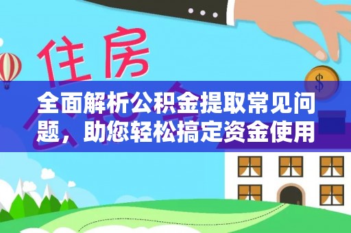 平远全面解析公积金提取常见问题，助您轻松搞定资金使用