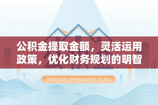 平远公积金提取金额，灵活运用政策，优化财务规划的明智选择