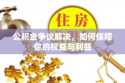 平远公积金争议解决，如何保障你的权益与利益