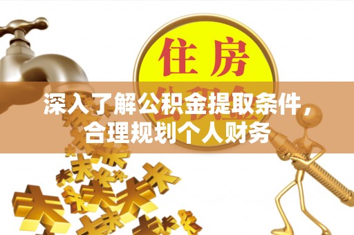 平远深入了解公积金提取条件，合理规划个人财务