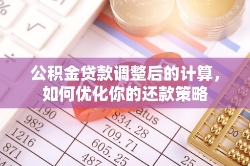 平远公积金贷款调整后的计算，如何优化你的还款策略