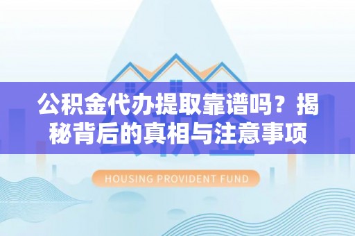 平远公积金代办提取靠谱吗？揭秘背后的真相与注意事项