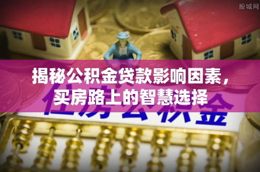平远揭秘公积金贷款影响因素，买房路上的智慧选择