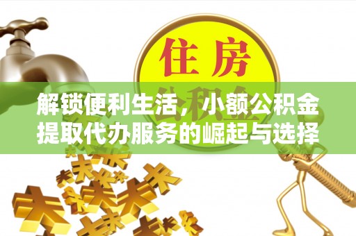 平远解锁便利生活，小额公积金提取代办服务的崛起与选择