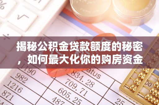 平远揭秘公积金贷款额度的秘密，如何最大化你的购房资金