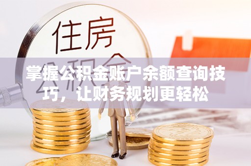 平远掌握公积金账户余额查询技巧，让财务规划更轻松