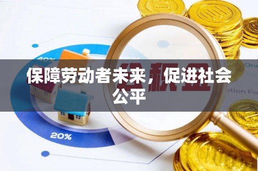 平远保障劳动者未来，促进社会公平