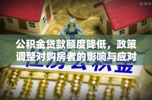 平远公积金贷款额度降低，政策调整对购房者的影响与应对策略