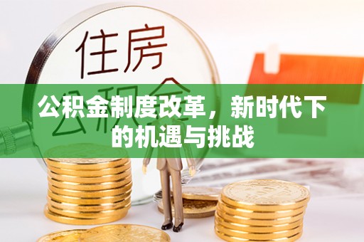 平远公积金制度改革，新时代下的机遇与挑战