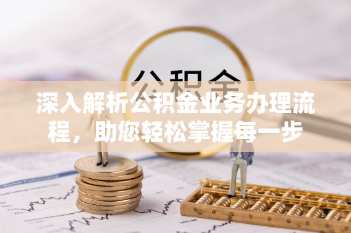 平远深入解析公积金业务办理流程，助您轻松掌握每一步