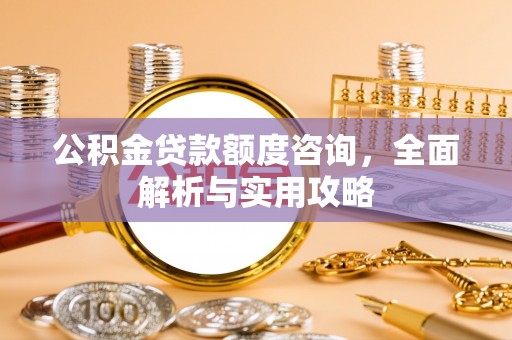 平远公积金贷款额度咨询，全面解析与实用攻略