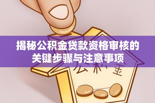 平远揭秘公积金贷款资格审核的关键步骤与注意事项