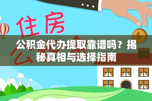 平远公积金代办提取靠谱吗？揭秘真相与选择指南