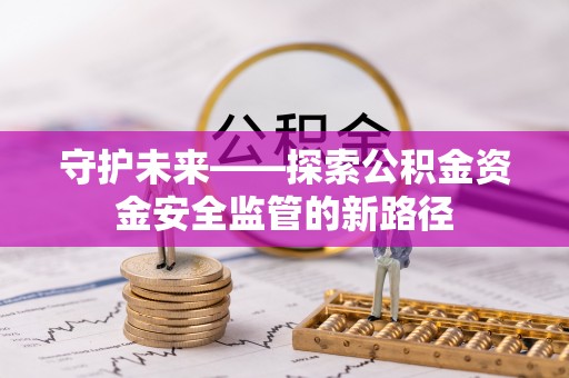 平远守护未来——探索公积金资金安全监管的新路径