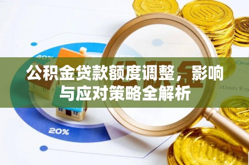 平远公积金贷款额度调整，影响与应对策略全解析