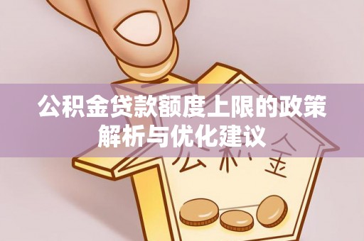 平远公积金贷款额度上限的政策解析与优化建议